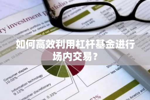 如何高效利用杠杆基金进行场内交易？