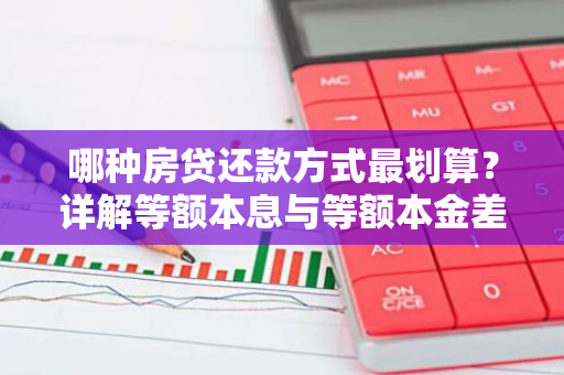 哪种房贷还款方式最划算？详解等额本息与等额本金差异