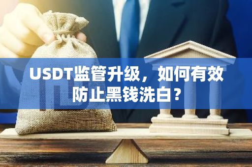 USDT监管升级，如何有效防止黑钱洗白？