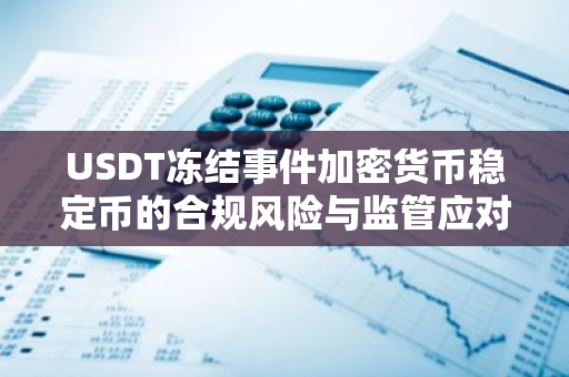 USDT冻结事件加密货币稳定币的合规风险与监管应对