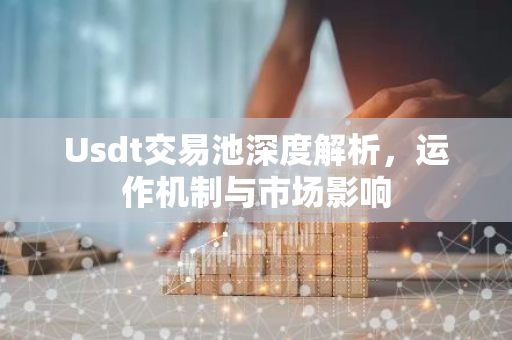 Usdt交易池深度解析，运作机制与市场影响