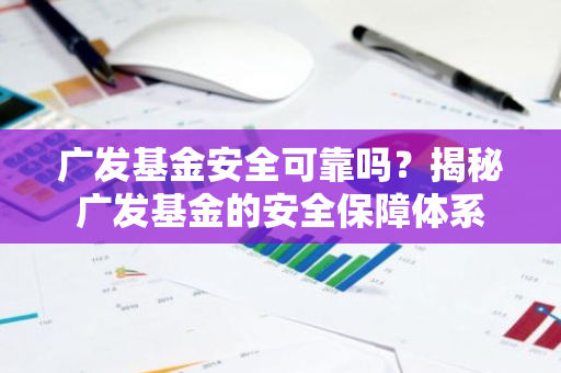 广发基金安全可靠吗？揭秘广发基金的安全保障体系