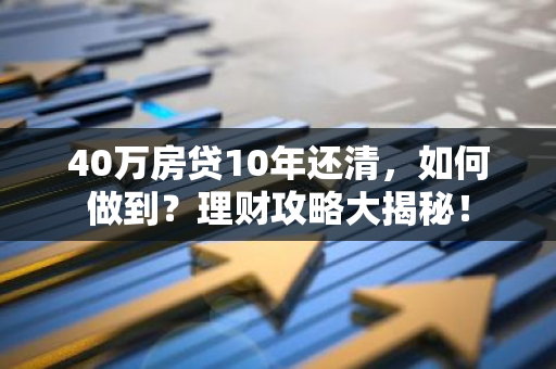 40万房贷10年还清，如何做到？理财攻略大揭秘！