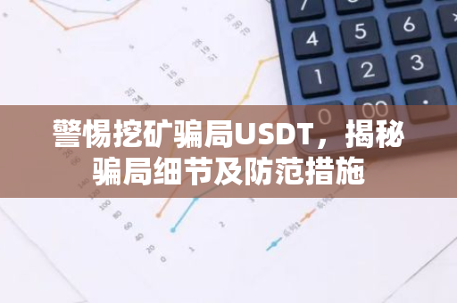 警惕挖矿骗局USDT,揭秘骗局细节及防范措施-第1张图片-智财锋资讯网 警惕挖矿骗局USDT,揭秘骗局细节及防范措施-第1张图片-智财锋资讯网