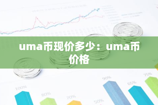 uma币现价多少:uma币价格-第1张图片-智财锋资讯网 uma币现价多少:uma币价格-第1张图片-智财锋资讯网