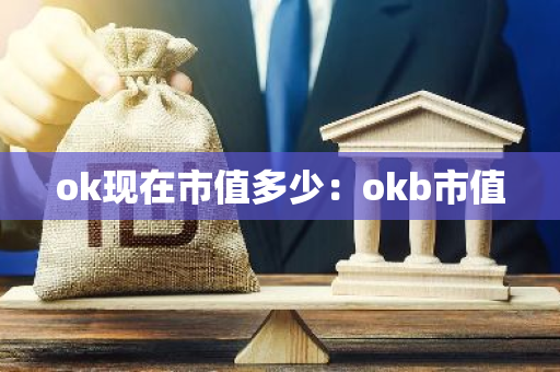 ok现在市值多少:okb市值-第1张图片-智财锋资讯网 ok现在市值多少:okb市值-第1张图片-智财锋资讯网
