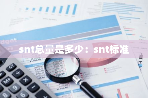 snt总量是多少：snt标准-第1张图片-智财锋资讯网