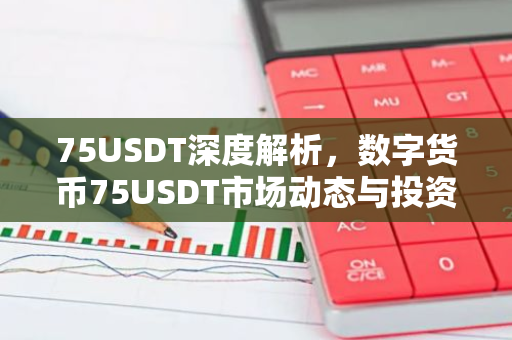75USDT深度解析，数字货币75USDT市场动态与投资前景