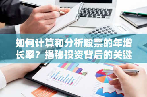 如何计算和分析股票的年增长率？揭秘投资背后的关键指标