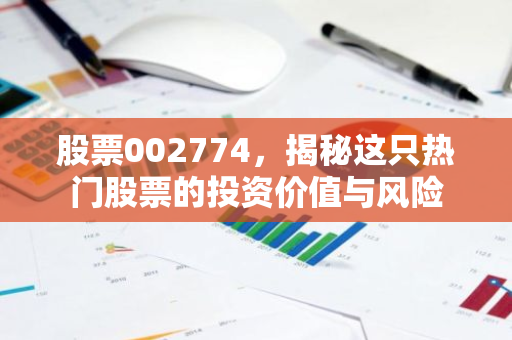 股票002774，揭秘这只热门股票的投资价值与风险