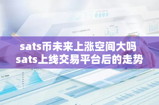 sats币未来上涨空间大吗 sats上线交易平台后的走势预测-第1张图片-智财锋资讯网 sats币未来上涨空间大吗 sats上线交易平台后的走势预测-第1张图片-智财锋资讯网