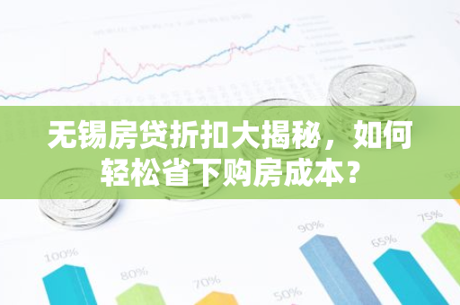 无锡房贷折扣大揭秘，如何轻松省下购房成本？