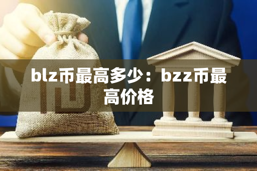 blz币最高多少:bzz币最高价格-第1张图片-智财锋资讯网 blz币最高多少:bzz币最高价格-第1张图片-智财锋资讯网