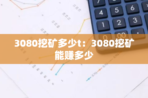 3080挖矿多少t：3080挖矿能赚多少-第1张图片-智财锋资讯网