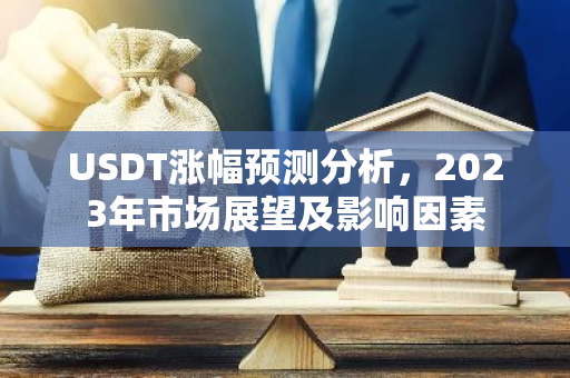 USDT涨幅预测分析，2023年市场展望及影响因素-第1张图片-智财锋资讯网