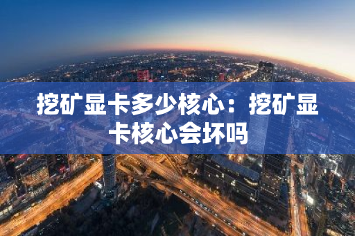 挖矿显卡多少核心：挖矿显卡核心会坏吗-第1张图片-智财锋资讯网