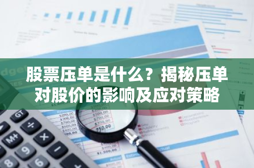 股票压单是什么？揭秘压单对股价的影响及应对策略
