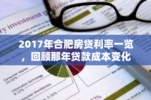 2017年合肥房贷利率一览，回顾那年贷款成本变化