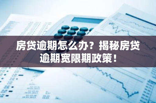 房贷逾期怎么办？揭秘房贷逾期宽限期政策！
