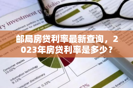 邮局房贷利率最新查询，2023年房贷利率是多少？