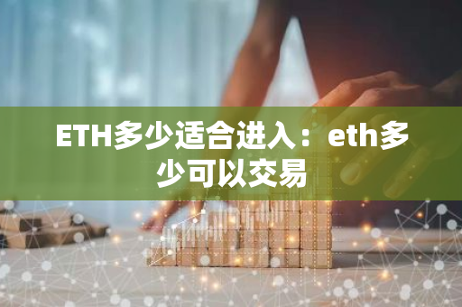 ETH多少适合进入:eth多少可以交易-第1张图片-智财锋资讯网 ETH多少适合进入:eth多少可以交易-第1张图片-智财锋资讯网