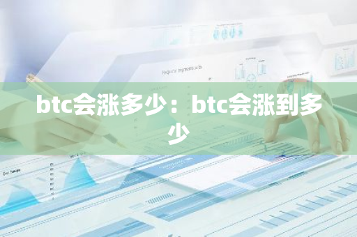 btc会涨多少：btc会涨到多少-第1张图片-智财锋资讯网