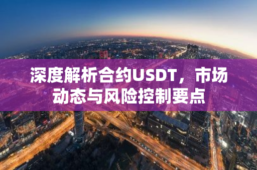 深度解析合约USDT,市场动态与风险控制要点-第1张图片-智财锋资讯网 深度解析合约USDT,市场动态与风险控制要点-第1张图片-智财锋资讯网