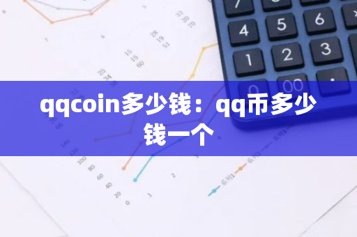 qqcoin多少钱:qq币多少钱一个-第1张图片-智财锋资讯网 qqcoin多少钱:qq币多少钱一个-第1张图片-智财锋资讯网