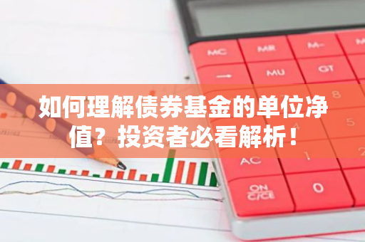 如何理解债券基金的单位净值？投资者必看解析！