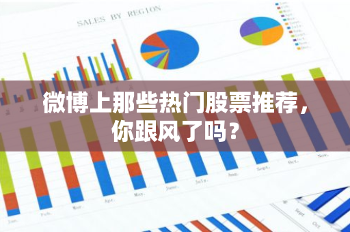 微博上那些热门股票推荐，你跟风了吗？