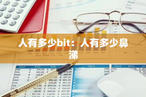 人有多少bit:人有多少鼻涕-第1张图片-智财锋资讯网 人有多少bit:人有多少鼻涕-第1张图片-智财锋资讯网
