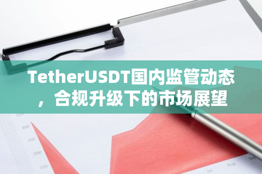 TetherUSDT国内监管动态，合规升级下的市场展望-第1张图片-智财锋资讯网