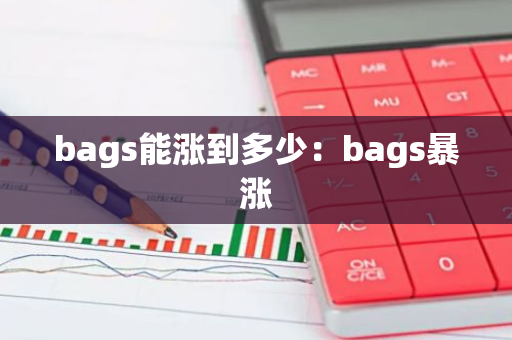 bags能涨到多少：bags暴涨-第1张图片-智财锋资讯网