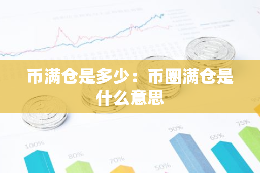 币满仓是多少：币圈满仓是什么意思-第1张图片-智财锋资讯网