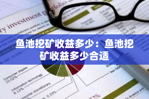 鱼池挖矿收益多少：鱼池挖矿收益多少合适-第1张图片-智财锋资讯网