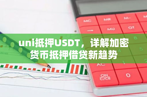 uni抵押USDT，详解加密货币抵押借贷新趋势