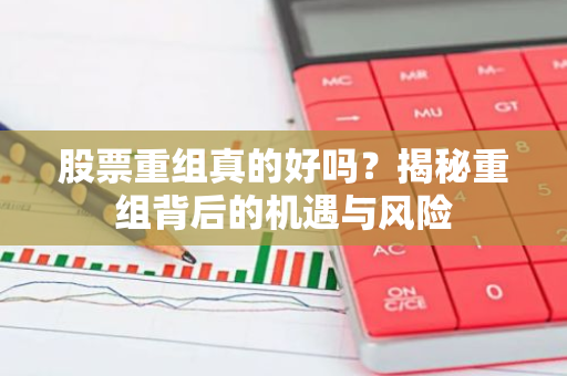 股票重组真的好吗？揭秘重组背后的机遇与风险