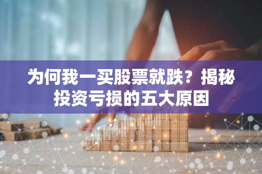为何我一买股票就跌？揭秘投资亏损的五大原因