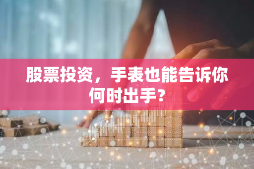 股票投资，手表也能告诉你何时出手？