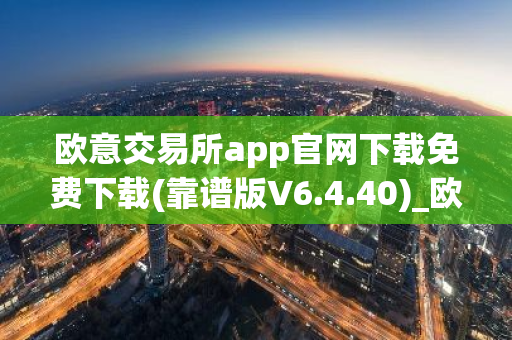 欧意交易所app官网下载免费下载(靠谱版V6.4.40)_欧艺usdt-第1张图片-智财锋资讯网 欧意交易所app官网下载免费下载(靠谱版V6.4.40)_欧艺usdt-第1张图片-智财锋资讯网