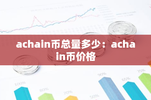 achain币总量多少:achain币价格-第1张图片-智财锋资讯网 achain币总量多少:achain币价格-第1张图片-智财锋资讯网