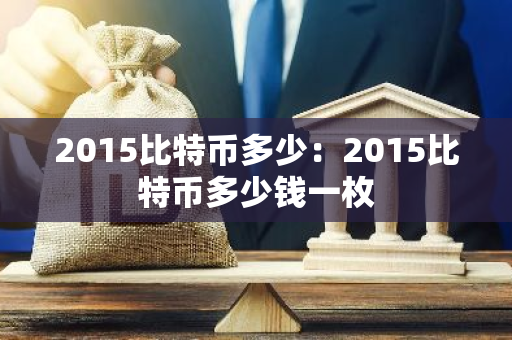 2015比特币多少：2015比特币多少钱一枚-第1张图片-智财锋资讯网