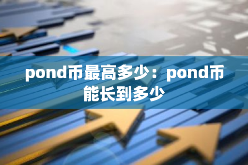 pond币最高多少：pond币能长到多少-第1张图片-智财锋资讯网