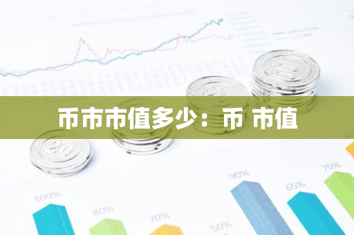 币市市值多少:币 市值-第1张图片-智财锋资讯网 币市市值多少:币 市值-第1张图片-智财锋资讯网