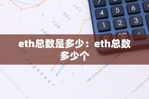 eth总数是多少:eth总数多少个-第1张图片-智财锋资讯网 eth总数是多少:eth总数多少个-第1张图片-智财锋资讯网