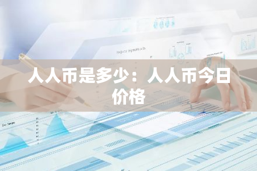 人人币是多少：人人币今日价格-第1张图片-智财锋资讯网