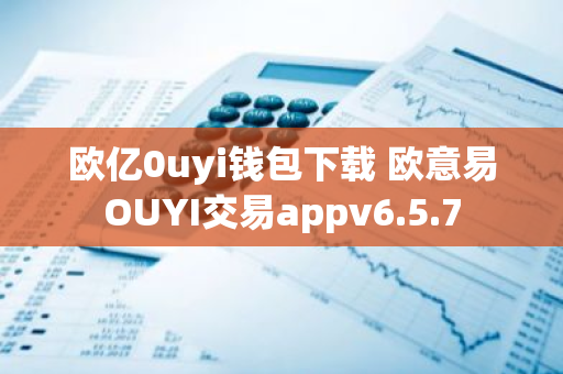 欧亿0uyi钱包下载 欧意易OUYI交易appv6.5.7-第1张图片-智财锋资讯网