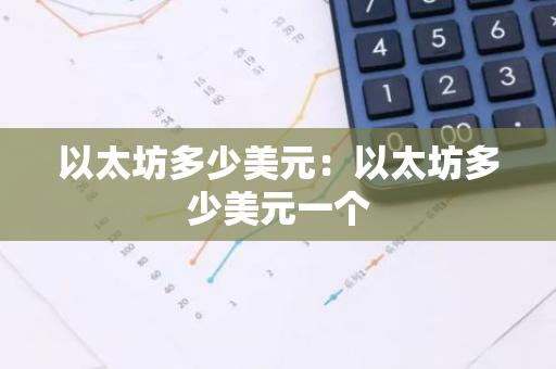 以太坊多少美元：以太坊多少美元一个-第1张图片-智财锋资讯网