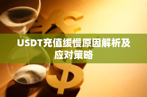 USDT充值缓慢原因解析及应对策略-第1张图片-智财锋资讯网