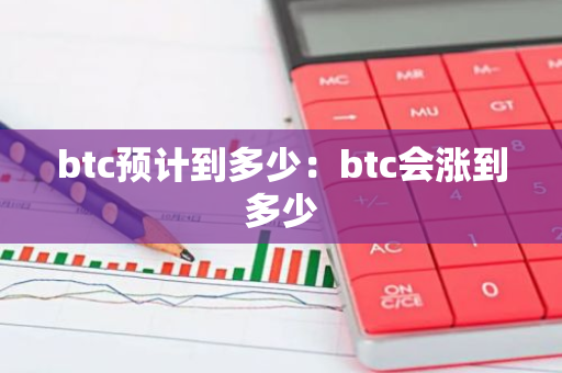 btc预计到多少：btc会涨到多少-第1张图片-智财锋资讯网